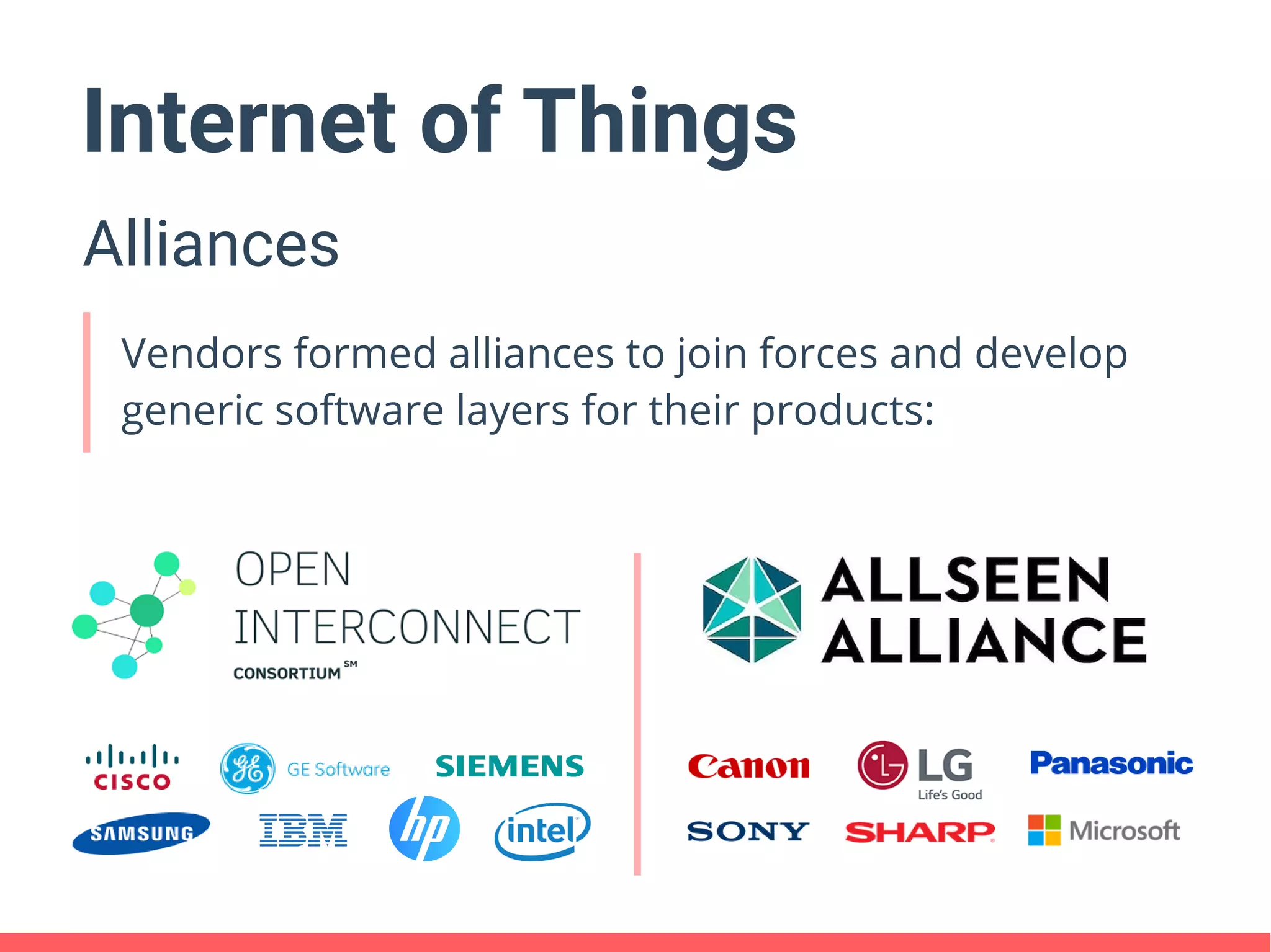 Internet of Things
Alliances
Vendors formed alliances to join forces and develop
generic software layers for their products:
 