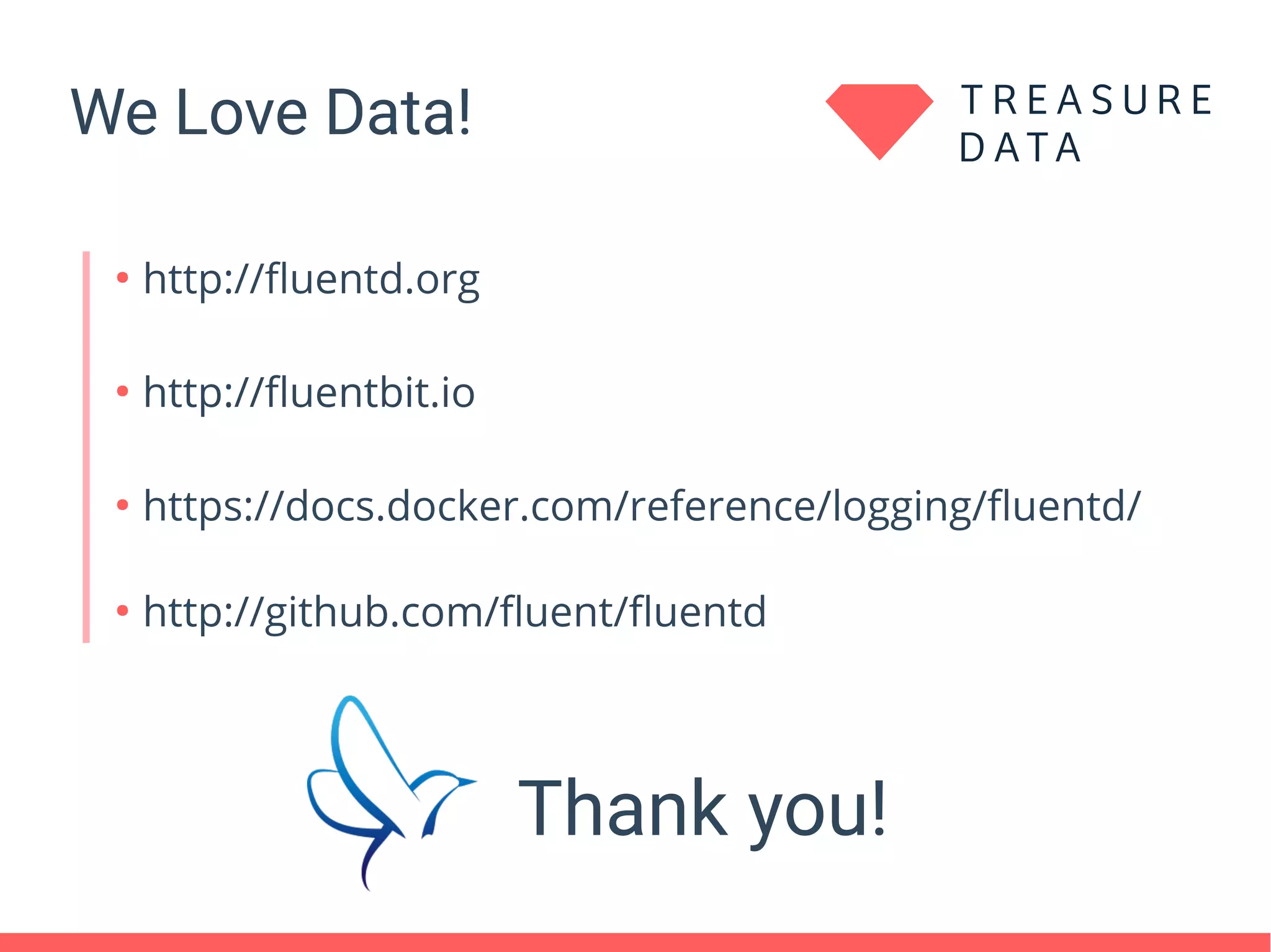 We Love Data!
Thank you!
●
http://fluentd.org
●
http://fluentbit.io
●
https://docs.docker.com/reference/logging/fluentd/
●
http://github.com/fluent/fluentd
 