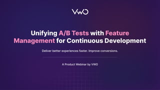 1
Unifying A/B Tests with Feature
Management for Continuous Development
Deliver better experiences faster. Improve conversions.
A Product Webinar by VWO
 