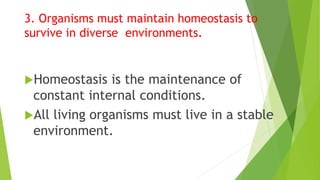 3. Organisms must maintain homeostasis to
survive in diverse environments.
Homeostasis is the maintenance of
constant internal conditions.
All living organisms must live in a stable
environment.
 