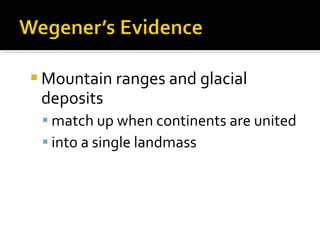 Mountain ranges and glacial deposits  match up when continents are united  into a single landmass 