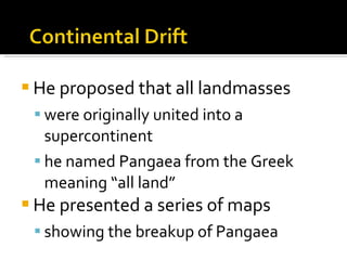 He proposed that all landmasses  were originally united into a supercontinent  he named Pangaea from the Greek meaning “all land” He presented a series of maps  showing the breakup of Pangaea 