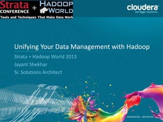 CONFIDENTIAL - RESTRICTED
Unifying Your Data Management with Hadoop
Strata + Hadoop World 2013
Jayant Shekhar
Sr. Solutions Architect
 