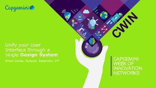 CW
IN
CAPGEMINI
WEEK OF
INNOVATION
NETWORKS
Unify your User
Interface through a
single Design System
Simon Gomez, Toulouse, September, 27th
 