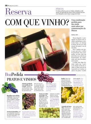 18 • Edição 12 | ano 1



Reserva
                                                                                                 Páscoa
                                                                                                 O vinho na Páscoa, para os cristãos, simboliza a vida
                                                                                                 eterna. Foi oferecida por Jesus Cristo na Santa Ceia aos
                                                                                                 seus discípulos como corpo e sangue de Cristo.




com quE vinho?
                                                                                                                               Uma combinação
                                                                                                                               perfeita para
                                                                                                                               dar ainda
                                                                                                                               mais sabor nas
                                                                                                                               comemorações da
                                                                                                                               Páscoa

                                                                                                                               Fabiane Abel


                                                                                                                                  Páscoa chegando e a preo-
                                                                                                                               cupação de preparar uma ex-
                                                                                                                               celente comemoração na Sex-
                                                                                                                               ta-feira Santa e no domingo
                                                                                                                               de Páscoa não fica por conta
                                                                                                                               somente dos pratos e ovos de
                                                                                                                               chocolates.
                                                                                                                                  Esta é também uma épo-
                                                                                                                               ca para aproveitar o melhor
                                                                                                                               da gastronomia. Para acom-
                                                                                                                               panhar, um bom vinho não
                                                                                                                               pode faltar, mas a dúvida nas
                                                                                                                               harmonizações são muitas,
                                                                                                                               ainda mais pela diversifica-
                                                                                                                               ção de pratos.
                                                                                                                                  O enófilo João Filipe Cle-
                                                                                                                               mente explica que é preci-
                                                                                                                               so ter atenção na hora de es-
                                                                                                                               colher os vinhos, pois eles são
                                                                                                                               responsáveis por acentuar os
                                                                                                                               sabores dos pratos. “A acidez


BoaPedida                                                                                                                                Fonte: Enófilo João Filipe Clemente




   PRatos E vinhos                                                                                          Paella • Este é um
                                                                                                            risoto de peso e al-
                                                                                                            tamente aromático,
                                                                                                                                   prato salgado. Para
                                                                                                                                   compatibilizar com
                                                                                                                                   ele, a escolha é um
                                                                                                            com presença de mui-   Chardonnay bem
                                Salmão grelhado         dura em sua car-       bom corpo. A suges-          tos frutos do mar e    estruturado com pas-
                                com molho de ma-        ne, preparado com      tão é um Chardon-            consequentemente um    sagem em madeira.
                                racujá • Salmão é       maracujá, esta gor-    nay amadeirado
                                um dos peixes mais      dura estará balan-     ou um tinto bem le-
                                fortes de sabor, além   ceada, mas o pra-      ve na linha da uva
                                de apresentar gor-      to continuará com      gammay.

                                                                 Truta ao molho       minamos os vinhos
   Bacalhau com cebolas                                          manteiga e al-       tânicos e nos fo-
   e batatas • Prato de bom                                      caparras • Truta     camos nos ácidos.
   corpo onde a doçura da                                        é um peixe delica-   Por isso a escolha
   cebola equilibra o salgado                                    do, mas a man-       é um Sauvignon
   do peixe. A sugestão seria                                    teiga o deixará      Blanc que harmo-
   um vinho de boa estrutu-                                      gorduroso e as al-   niza bem a sua aci-
   ra, aromático e com tani-                                     caparras irão sal-   dez com a gordu-
   nos macios. Assim, a di-                                      gar o paladar.       ra proveniente da
   ca é um vinho produzido                                       Desta forma, eli-    manteiga.             Lasanha de baca-       que o prato tenha
   com Touriga Nacional.                                                                                    lhau • Receita um      mais bacalhau e cre-
                                                                                                            pouco mais com-        me branco, a reco-
                                                                                                            plexa para compa-      mendação é um vi-
   Terrine de bacalhau • Pa-    dia intensidade sem neces-                                                  tibilizar, pois vai    nho mais ácido e
   ra acompanhar uma terri-     sidade de ser muito ácido. A                                                depender da quan-      com bom potencial
   ne, mesmo que o peixe seja   dica é apostar em um pinot                                                  tidade de tomate e     aromático, como um
   um pouco mais forte, reco-   gris mais estruturado, como                                                 molho branco usa-      sauvignon Blanc
   menda-se um branco de mé-    os Alsacianos.                                                              do. Considerando       da Nova Zelândia.
 