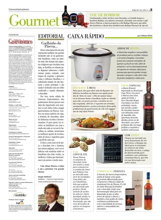 UniversoGastronômico                                                                                                                                                Edição 12 | Ano 1 •   3



Gourmet
                                                                                                                  Vou de bombom
                                                                                                                  Combinando o sabor de licor com chocolate, a Cristallo lançou o
                                                                                                                  bombom Baileys, nos sabores caramelo, chocolate com menta e café.
                                                                                                                  Para a Páscoa, a marca preparou o Kit Baileys Flavours, que além
                                                                                                                  dos bombons o cliente leva também uma Baileys Flavours de 750 ml.



exPediente
                                                           editorial Caixa ráPido                                                                                          por Juliana Klein



                                                               Coelhinho da
Universo Gastronômico é uma publicação
quinzenal da Ombrello Editora, com produção
                                                                 Páscoa...                                                                         arroz de mestre
visual e conteúdo desenvolvidos pela Fullcase.
Endereço: Rua Dr. Luiz Nazareno de Assump-                    Essa é uma época do ano que
ção, 13 - Jardim Guapira - São Paulo - SP
                                                           representa também um grande                                                             A Electrolux ampliou o seu portfólio
Universo Gastronômico tem distribuição gra-
                                                           momento não só na gastrono-                                                             de produtos para a cozinha e lançou
tuita na Grande São Paulo, estando de acordo
com a Lei Municipal nº 14.517, de 16 de outubro
                                                           mia brasileira, como no mun-                                                            a arrozeira Easyline. O produto
de 2007 (“Lei Cidade Limpa”), Lei Municipal nº
14.583, de 6 de novembro de 2007, Lei Federal nº
                                                           do todo. Em função dos aspec-                                                           possui um consumo energético de
6.015, de 31 de dezembro de 1973 e que mantém in-
tacta a regulamentação do registro de jornais e
                                                           tos religiosos que circulam essa                                                        apenas 0,3 kw/h ao mês, além de
oficinas impressoras da revogada Lei Federal nº
5.250 (Lei de Imprensa), de 9 de fevereiro de 1967.
                                                           data, as famílias se reúnem pa-                                                         preparar o arroz automaticamente
Segundo a Lei Municipal nº 14.517, em seu artigo 26, §
2º, “considerando o disposto no inciso IX do artigo 5º
                                                           ra degustar saborosos e tradi-                                                          em apenas 20 minutos, ideal para
da Constituição Federal, executa-se da vedação esta-
belecida no “caput” deste artigo, a distribuição de jor-
                                                           cionais pratos contudo, com                                                             pessoas que querem ganhar tempo
nais e periódicos”. De acordo com a Constituição Fe-
deral, em seu art.220, S6º, “a publicação de veículo                                                                                               durante o preparo e não abrir mão
impresso independe de licença de autoridade”.              toques de requinte e glamour,
Todas as matérias e opiniões publicadas são de                                                                                                     de pratos saudáveis e saborosos.
inteira responsabilidade de seus autores, não re-          como o delicioso bacalhau e o
fletindo a opinião deste jornal. As informações
divulgadas nos anúncios publicitários são de res-          sofisticado salmão. Se não bas-
ponsabilidade dos anunciantes.
                                                           tasse o prato principal, o dia                                                               drink esPeCial
Publisher
Sergio Molinari                                            ainda é recheado com um velho       baCalhau à mesa                                          A Marie Brizard,
sergio.molinari@ombrello.com.br
                                                           conhecido e amado alimento:         Para quem não quer abrir mão de degustar um              importada ao Brasil pela
Editores
Edgar Melo – MTB. 47.499                                   o chocolate.                        delicioso bacalhau na Páscoa com aquele gosti-           Casa Flora, traz para
edgar@fullcase.com.br
Karina Alméri – MTB. 45.403                                   Por isso, nesta edição de        nho de “feito em casa”, o Pão de Açúcar lança-           a Páscoa uma nova
                                                                                               rá na Semana Santa o bacalhau cozido no método           opção de drink, o
Editor Assistente                                          Universo Gastronômico, não
Juliana Klein                                                                                  sous vide, em pratos prontos e também na ver-            licor Chocolat Royal.
juliana@fullcase.com.br                                    poderíamos deixar passar essa                                                                O produto é um licor
                                                                                               são congelada. Além de 17 sugestões de entradas,
Redação | 11 5081.6965                                     data tão importante sem mos-                                                                 aveludado, macio,
Cristiane Moraes | Cristiana Schüler                                                           acompanhamentos e pratos principais, feitos pelos
Fábio Miranda | Fabiane Abel                               trar a você, leitor, toda a magia                                                            que mescla o poder
Jacqueline Ferreira                                                                            profissionais de gastronomia da rede sob supervi-
fullcase@fullcase.com.br                                   gastronômica da Páscoa. Con-                                                                 do chocolate amargo
                                                                                               são do chef Alain Poletto.
                                                                                                                                                        com delicadas notas
Revisão                                                    fira em nossa matéria de capa,
Karina Alméri                                                                                                                                           de baunilha. Sua
karina@fullcase.com.br                                     a história do chocolate, além                                                                aparência atraente,
Diretor de arte
Angel Fragallo
                                                           de deliciosas receitas e harmo-                                                              devido a forte cor de
arte@fullcase.com.br                                       nizações. E para quem vai re-                                                                chocolate e seu sabor
Diagramação                                                ceber os familiares em casa e                                                                profundo dão um toque
Juliana Signal | Luciana Toledo
Rodrigo Matias
                                                           ainda não sabe se vai servir ba-                                                             perfeito a coquetéis e
arte@fullcase.com.br
                                                                                                                                                        também sobremesas.
E-mails para a redação:
                                                           calhau ou salmão, mostramos
universogastronomico@ombrello.com.br
                                                           as melhores opções de receitas,
                                                                                                                                                            Com estilo
Gerência Administrativa e Financeira
                                                           além de dicas e sugestões para
Marcia M. Bertolino                                                                                                                                         Chegou ao mercado um
marcia.bertolino@ombrello.com.br
                                                           o perfil de cada um.                                                                             novo lançamento da Art
Distribuição Urbana
Fathus Negócios
                                                              E claro, como nem só de pei-                                                                  des Caves, a Basique 25,
www.fathusnegocios.com.br
                                                           xe e chocolate vive o homem,                                                                     ideal para os iniciantes
Impressão
                                                           nas outras páginas, você vai se                                                                  no universo do vinho.
Aquarius Gráfica e Editora
                                                                                                                                                            Revestida em inox, a adega
www.aquariusweb.com.br
                                                           deliciar com matérias sobre os      É de                                                         foi desenvolvida para
PARA ANUNCIAR LIGUE
Diretora Comercial
                                                           benefícios dos chás verdes, os      ChoColate                                                    combinar com ambientes
Selma Oliveira
(11) 7815-3838 | 2306-6993                                 melhores vinhos que harmoni-        Nessa Páscoa                                                 contemporâneos, que têm
selma.oliveira@ombrello.com.br
                                                           zam com peixes e muito mais.        os amantes de                                                em sua decoração esse
Executivas de Negócios                                                                         chocolate terão                                              nobre metal.
Adriana Godoy
(11) 7703-8017 | 2495-6922                                                                     um motivo a mais
                                                             Uma ótima Páscoa a todos
adriana.godoy@ombrello.com.br
                                                                                               para comemorar,
Kise Sousa                                                 e até a próxima! Um grande          a cozinha da Amor
(11) 7815-9221 | 2495-6921
kise.sousa@ombrello.com.br                                 abraço.                             aos Pedaços traz           Combinação Perfeita
Apoio comercial e marketing:                                                                   ao mercado uma             A Inovini, da Aurora Importadora,
Renata Barbosa
(11) 7815-1284 | 2495-6919
                                                           Sergio Molinari                     série de novidades.        acaba de lançar uma opção
renata.barbosa@ombrello.com.br                             Publisher – Universo Gastronômico   Uma delas são              de presente diferenciada para
Sugestões, críticas ou outras informações:                 sergio.molinari@ombrello.com.br     as Colombinas,             comemorar a Páscoa e fugir do
contato@ombrello.com.br
Visite nosso site:
                                                                                               bolo que poderá            tradicional Ovo de Páscoa. É o Kit
www.ombrello.com.br                                                                            ser decorado pelo          de vinho Moscatel de Setúbal
www.universogastronomico.com.br
                                                                                               próprio cliente            com o chocolate Lindt, uma
REALIZAÇÃO
                                                                                               através de saches          harmonização ideal para ser
                                                                                               de sabores. Outra          degustada, já que os altos
                                                                                               novidade ainda é a         teores de açúcar e álcool, e
Produção visual e conteúdo                                                                     Coleção Sianinha           também a boa acidez do vinho,
                                                                                               Encantada, que são         combinam perfeitamente
                                                                                               ovos decorados de          com a intensidade de aromas,
É proibida a reprodução de textos e fotos publica-
das, mesmo citando a fonte, sem a expressa auto-                                               açúcar ou imagens          sabores e untuosidade dos
rização assinada pelos diretores da publicação. Os
artigos assinados são de responsabilidade exclusi-
                                                                                               comestíveis.               chocolates.
va de seus autores.
 