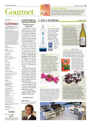 UniversoGastronômico                                                                                                                                                     Edição 13 | Ano 1 •      3



Gourmet
                                                                                                                       NovoS SaboreS
                                                                                                                       O Grupo Bimbo, por meio da marca Pullman, apresentou ao mercado
                                                                                                                       os seus novos sabores de Crocantíssimo: Manteiga Temperada e Peito
                                                                                                                       de Peru com Requeijão. O produto é um snack de trigo assado, livre
                                                                                                                       de gordura trans, sem conservantes e feito com óleo de girassol.



expedieNte
                                                             editorial caixa rápido                                                                                             por Juliana Klein



                                                                Simplesmente
Universo Gastronômico é uma publicação quin-
zenal da Ombrello Editora, com produção visual e
                                                                  especiais                                     deStilada                      chardoNNay
conteúdo desenvolvidos pela Fullcase.                                                                                                          A Pizzato Vinhas e Vinhos
Endereço: Rua Dr. Luiz Nazareno de Assumpção, 13                O Dia das Mães é uma data                       Para reforçar a presença
- Jardim Guapira - São Paulo - SP                                                                                                              apresentou ao mercado a
                                                             especial não só para o comércio.                   no mercado das classes
Universo Gastronômico tem distribuição gratuita                                                                                                safra 2010 do Chardonnay. As
na Grande São Paulo, estando de acordo com a Lei Mu-
                                                             É um dia perfeito para as famí-                    AB, o Grupo Petrópolis
nicipal nº 14.517, de 16 de outubro de 2007 (“Lei Cidade                                                                                       uvas foram colhidas no mês
                                                                                                                lançou o seu mais
Limpa”), Lei Municipal nº 14.583, de 6 de novembro de
                                                             lias se reunirem e prestigiarem o                                                 de fevereiro do ano passado
2007, Lei Federal nº 6.015, de 31 de dezembro de 1973
                                                                                                                novo produto: a vodca
e que mantém intacta a regulamentação do registro de
                                                             seu símbolo de amor e ternura. É                                                  e produzidas 4 mil garrafas
jornais e oficinas impressoras da revogada Lei Federal
                                                                                                                Premium Blue Spirit
nº 5.250 (Lei de Imprensa), de 9 de fevereiro de 1967.
                                                             a ocasião certa para acolchoar a                                                  com o novo selo Denominação
Segundo a Lei Municipal nº 14.517, em seu artigo 26, §                                                          Unique. A bebida é
2º, “considerando o disposto no inciso IX do artigo 5º                                                                                         de Origem Vale dos Vinhedos
da Constituição Federal, executa-se da vedação esta-         mamãe com todos os mimos que                       destilada cinco vezes e
belecida no “caput” deste artigo, a distribuição de jor-                                                                                       (D.O.V.V). Leve e refrescante o
nais e periódicos”. De acordo com a Constituição Fe-         ela merece e, porque não, enchê-                   produzida com o mais
deral, em seu art.220, S6º, “a publicação de veículo                                                                                           vinho apresenta aromas de maçã
                                                             la de comidinhas deliciosas?                                    fino álcool
impresso independe de licença de autoridade”.
Todas as matérias e opiniões publicadas são de inteira                                                                                         verde, pêra, damasco, abacaxi e
                                                                                                                             de cereais
responsabilidade de seus autores, não refletindo a opinião
                                                                Que tal um café da manhã                                                       frutas cítricas, com leve toque de
deste jornal. As informações divulgadas nos anúncios pu-
                                                                                                                              selecionados
blicitários são de responsabilidade dos anunciantes.
                                                             caprichado, um almoço cheio                                                       flores brancas e traços minerais.
                                                                                                                              e sem
Publisher
Sergio Molinari                                              de requinte, um lanche sabo-                                     adição de
sergio.molinari@ombrello.com.br
                                                             roso e um jantar de bom gos-                                     açúcar.
Editores
Edgar Melo – MTB. 47.499                                     to? Com certeza ela vai amar                                                      SaboroSoS croutoNS
edgar@fullcase.com.br
                                                             e se orgulhar muito mais que                                                      A Fresh Gourmet, linha americana de com-
Karina Alméri – MTB. 45.403
                                                                                                                                               plementos para saladas do Grupo Sugar
Editor Assistente                                            qualquer presente. Confira nes-
Juliana Klein                                                                                                                                  Foods, desembarcou no Brasil e trouxe uma
juliana@fullcase.com.br                                      sa edição de Universo Gas-             SoNho Selado                               série de produtos especiais, entre eles as cebo-
Redação | 11 5081.6965                                       tronômico receitas deliciosas          Na busca em conciliar inovação             las crocantes, feitas com cebolas selecionadas
Cristiane Moraes Fábio Miranda
Fabiane Abel | Jacqueline Ferreira                           para preparar para as mães, di-        com tradição, a Kraft Foods Brasil                             inteiras e sem casca, que
fullcase@fullcase.com.br
                                                             cas, sugestões de harmoniza-           desenvolveu uma nova tecnologia                                são picadas, fritas e tem-
Revisão                                                                                             em embalagem “selada” para o                                   peradas. E os pimentões,
Karina Alméri                                                ções e muitas outras informa-
karina@fullcase.com.br                                                                              bombom “Sonho de Valsa”, que                                   na opção pimentão verme-
                                                             ções que você precisa para fazer       conservará sua crocância por mais                              lho e verde, levemente sal-
Diretor de arte
Angel Fragallo                                               deste dia, o mais importante da        tempo. A embalagem mantém a                                    gados e crocantes. Podem
arte@fullcase.com.br
                                                             vida dela.                             cor rosa, o conceito romântico e o                             ser consumidas em sanduí-
Diagramação
Juliana Signal | Luciana Toledo                                 E ainda em clima de comemo-         giro das extremidades do papel,                                ches, hot dogs, pizzas, no
Rodrigo Matias
arte@fullcase.com.br                                         ração materna, nas outras pági-        porém mais moderna e funcional.                                arroz, em carnes e massas.
                                                                                                    Uma excelente opção para adoçar
E-mails para a redação:                                      nas, saiba quais são as deliciosas
universogastronomico@ombrello.com.br                                                                a vida das mamães!
                                                             sobremesas para se preparar no
Gerência Administrativa e Financeira
Marcia M. Bertolino                                          estilo das mamães, como decorar
marcia.bertolino@ombrello.com.br
                                                             uma mesa perfeita para essa da-
Distribuição Urbana
Fathus Negócios                                              ta especial, além dos tipos de vi-
www.fathusnegocios.com.br
                                                             nhos e espumantes mais consu-
Impressão
Prol Editora Gráfica                                         midos pelas mulheres.
www.prolgrafica.com.br

PARA ANUNCIAR LIGUE
                                                                E se você acha que essa edição
Diretora Comercial                                           acaba por aqui, engana-se, confi-
Selma Oliveira                                                                                                                                 MulhereS ModerNaS
(11) 7815-3838 | 2306-6993                                   ra ainda uma matéria especial de
selma.oliveira@ombrello.com.br                                                                                                                 A Panex lançou no mercado a nova linha
                                                             como oferecer uma alimentação        luxuoSo
Executivas de Negócios                                                                                                                         Panex Duetto, que além do belo design inovou
Adriana Godoy                                                saudável para as crianças.           Seja no verão ou nas estações mais frias
(11) 7703-8017 | 2495-6922                                                                                                                     na praticidade. As panelas e caçarolas da
                                                                Nós do Universo Gastro-           é sempre agradável receber os amigos
adriana.godoy@ombrello.com.br
                                                                                                                                               linha trazem bicos que alinhados aos furos
Ana Paula Buchalla
                                                                                                  em um ambiente mais descontraído, seja
(11) 7849-1274
                                                             nômico desejamos a todas as                                                       presentes nas bordas das tampas funcionam
anapaula.buchalla@ombrello.com.br                                                                 para um churrasco, grelhado ou uma
Katia Honório
                                                             mamães um excelente dia!                                                          como escorredor, tornando a linha ideal para
(11) 7849-3148                                                                                    pizza. É por isso que a Viking criou uma
katia.honorio@ombrello.com.br
                                                                                                                                               preparar legumes e massas. Além disso, todos
                                                                                                  linha especial para outdoor. São desde
Kise Sousa                                                                                                                                     os itens possuem fundo com a tecnologia
(11) 7815-9221 | 2495-6921
kise.sousa@ombrello.com.br
                                                                Um grande abraço.                 churrasqueiras elétricas em aço inox
                                                                                                                                               Ultrabase, que não deforma e facilita a limpeza.
                                                                                                  até máquinas de gelo que podem ser
Apoio comercial e marketing:
Renata Barbosa                                               Sergio Molinari                      deixadas nesses ambientes.
(11) 7815-1284 | 2495-6919
renata.barbosa@ombrello.com.br                               Publisher – Universo Gastronômico
                                                             sergio.molinari@ombrello.com.br
Sugestões, críticas ou outras informações:
contato@ombrello.com.br

Visite nosso site:
www.ombrello.com.br
www.universogastronomico.com.br

REALIZAÇÃO




Produção visual e conteúdo



É proibida a reprodução de textos e fotos publicadas,
mesmo citando a fonte, sem a expressa autorização assi-
nada pelos diretores da publicação. Os artigos assinados
são de responsabilidade exclusiva de seus autores.
 