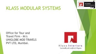 KLASS MODULAR SYSTEMS
Office for Tour and
Travel Firm - M/s
UNIGLOBE MOD TRAVELS
PVT LTD, Mumbai.
 