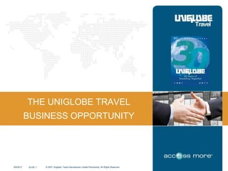 SLIDE 1 © 2007 Uniglobe Travel International Limited Partnership. All Rights Reserved.9/8/2013
THE UNIGLOBE TRAVEL
BUSINESS OPPORTUNITY
 