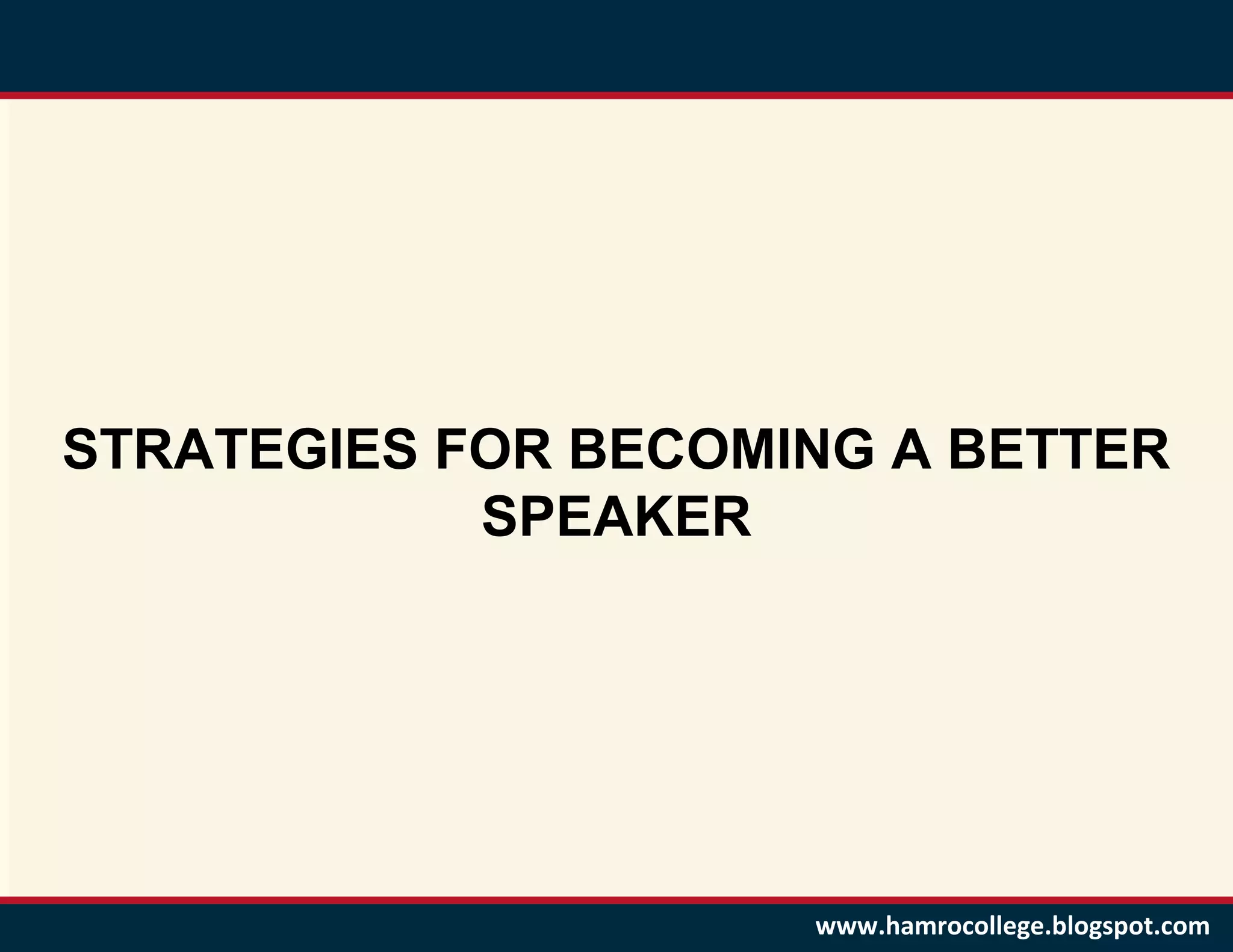 STRATEGIES FOR BECOMING A BETTER
            SPEAKER




                     www.hamrocollege.blogspot.com
 