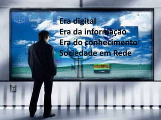 Era digital
Era da informação
Era do conhecimento
Sociedade em Rede
 