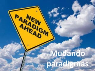 Mudando
paradigmas
 