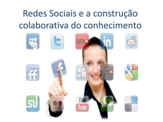 Redes Sociais e a construção
colaborativa do conhecimento
 