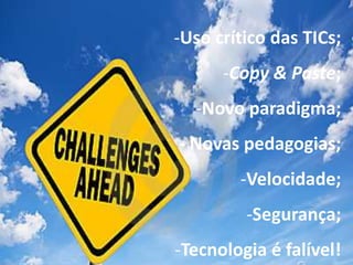 -Uso crítico das TICs;
      -Copy & Paste;
  -Novo paradigma;
- Novas pedagogias;
        -Velocidade;
         -Segurança;
-Tecnologia é falível!
 