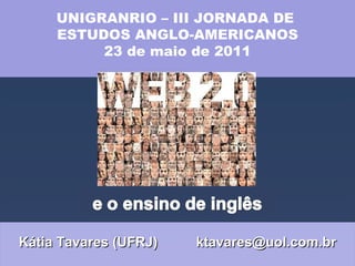 Kátia Tavares (UFRJ)  [email_address] UNIGRANRIO – III JORNADA DE  ESTUDOS ANGLO-AMERICANOS 23 de maio de 2011 
