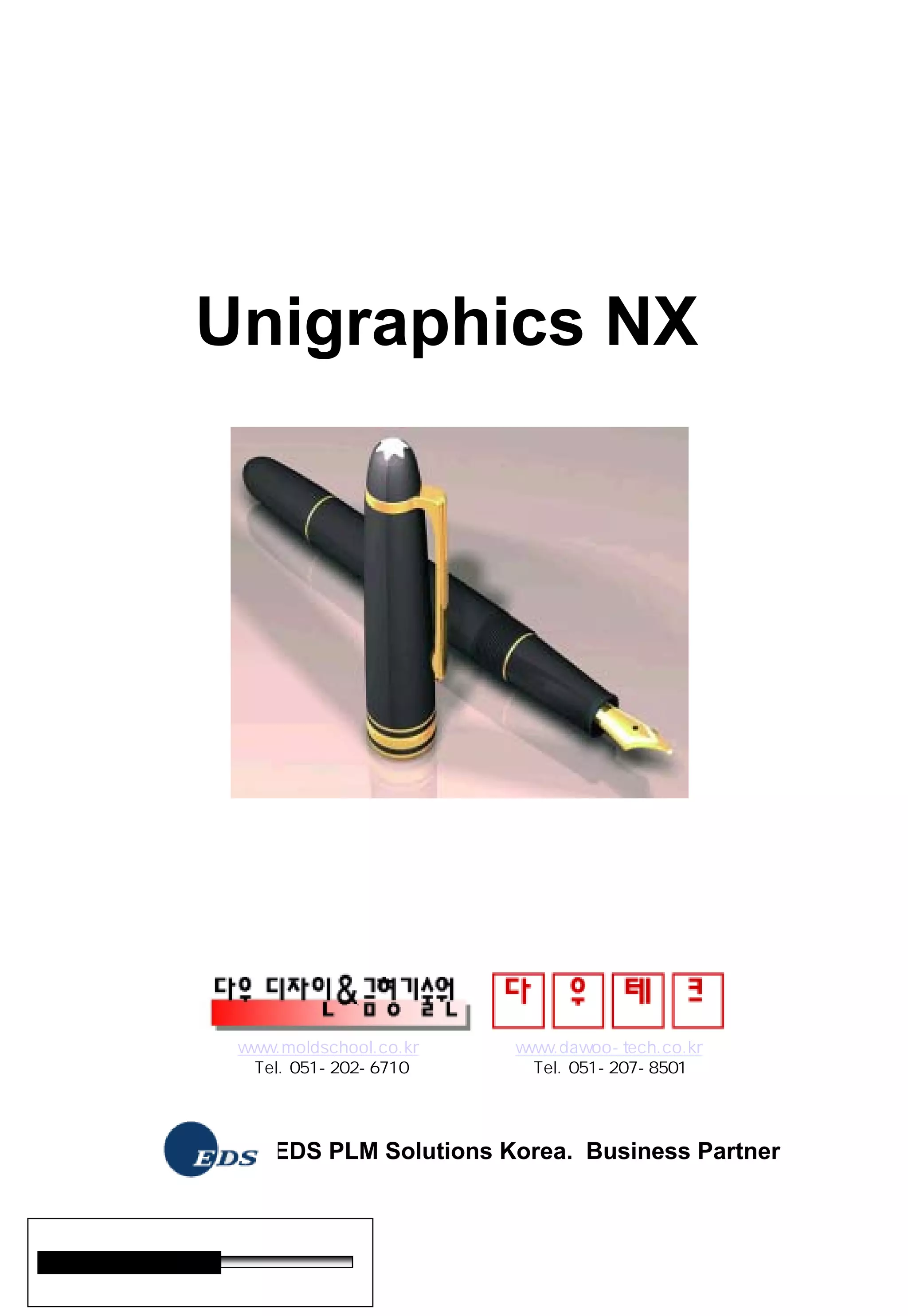 Unigraphics NX
www.moldschool.co.kr www.dawoo-tech.co.kr
Tel. 051-202-6710 Tel. 051-207-8501
EDS PLM Solutions Korea. Business Partner
사용계층
초급 초중급 중급 중고급 고급
 
