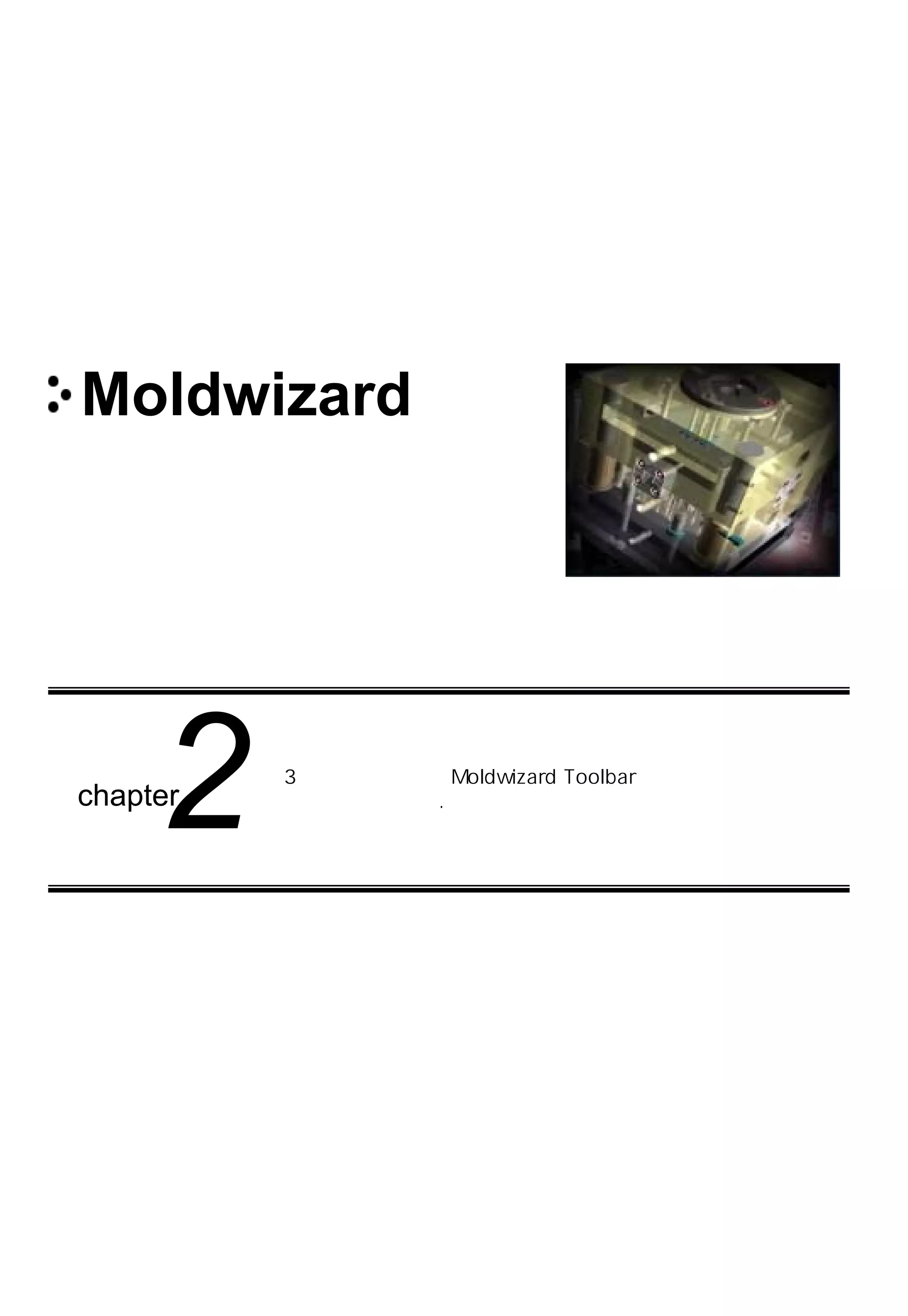 Moldwizard
chapter
2 3차원 금형설계를 Moldwizard Toolbar와 그 활용에
대해 배워 보았다.
 