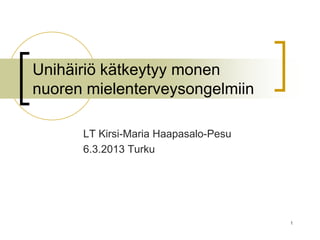 Unihäiriö kätkeytyy monen
nuoren mielenterveysongelmiin

      LT Kirsi-Maria Haapasalo-Pesu
      6.3.2013 Turku




                                      1
 