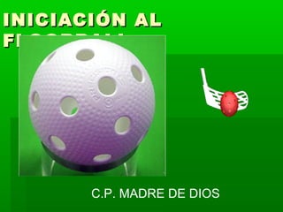 INICIACIÓN ALINICIACIÓN AL
FLOORBALLFLOORBALL
C.P. MADRE DE DIOS
 