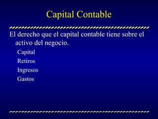 Capital Contable <ul><li>El derecho que el capital contable tiene sobre el activo del negocio. </li></ul><ul><ul><li>Capit...