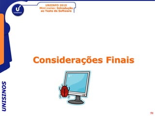 UNIINFO 2010
            Mini-curso: Introdução
             ao Teste de Software




           Considerações Finais
UNISINOS




                                     51
 