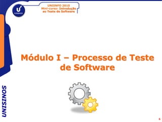 UNIINFO 2010
               Mini-curso: Introdução
                ao Teste de Software




           Módulo I – Processo de Teste
                   de Software
UNISINOS




                                          6
 