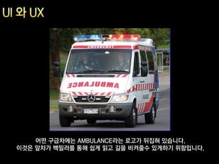 어떤 구급차에는 AMBULANCE라는 로고가 뒤집혀 있습니다.
이것은 앞차가 백밀러를 통해 쉽게 읽고 길을 비켜줄수 있게하기 위함입니다.
 