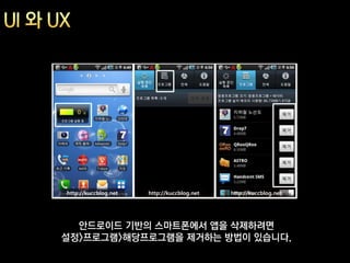 안드로이드 기반의 스마트폰에서 앱을 삭제하려면
설정>프로그램>해당프로그램을 제거하는 방법이 있습니다.
 