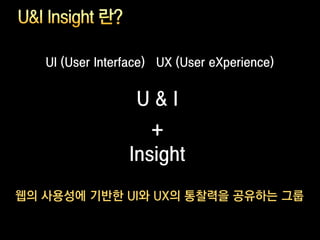 UI (User Interface) UX (User eXperience)


                  U&I
                    +
                 Insight

웹의 사용성에 기반한 UI와 UX의 통찰력을 공유하는 그룹
 
