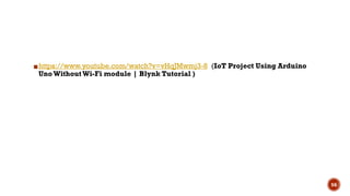 ▪https://www.youtube.com/watch?v=vHqJMwmj3-8 (IoT Project Using Arduino
Uno WithoutWi-Fi module | Blynk Tutorial )
56
 