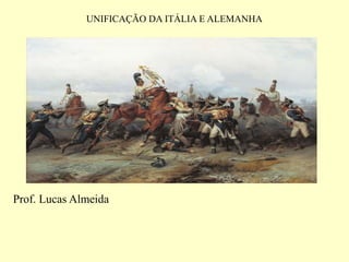 UNIFICAÇÃO DA ITÁLIA E ALEMANHA
Prof. Lucas Almeida
 