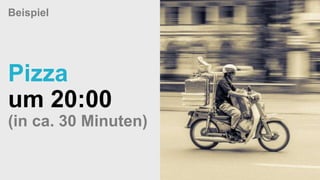 Beispiel
Pizza
um 20:00
(in ca. 30 Minuten)
 