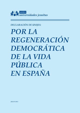 DECLARACIÓN DE UNIJES:
POR LA
REGENERACIÓN
DEMOCRÁTICA
DE LA VIDA
PÚBLICA
EN ESPAÑA
JULIO 2013
 