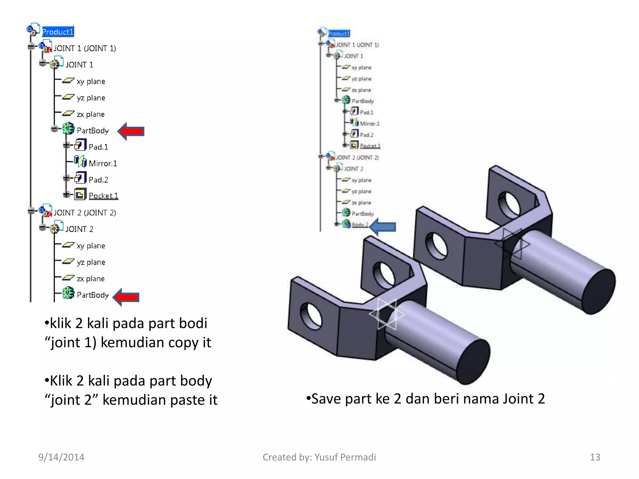 •klik 2 kali pada part bodi 
“joint 1) kemudian copy it 
•Klik 2 kali pada part body 
“joint 2” kemudian paste it •Save part ke 2 dan beri nama Joint 2 
9/14/2014 Created by: Yusuf Permadi 13 
 