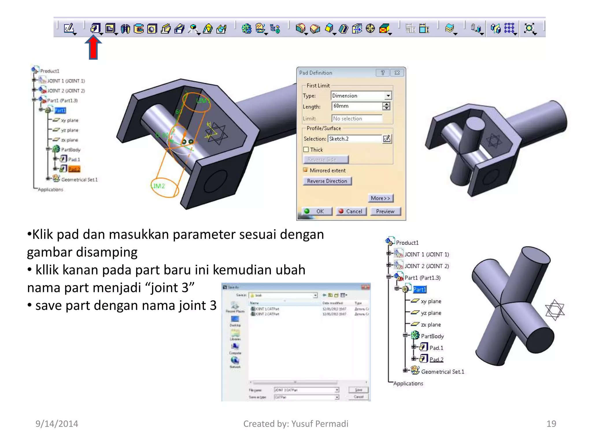 •Klik pad dan masukkan parameter sesuai dengan 
gambar disamping 
• kllik kanan pada part baru ini kemudian ubah 
nama part menjadi “joint 3” 
• save part dengan nama joint 3 
9/14/2014 Created by: Yusuf Permadi 19 
 