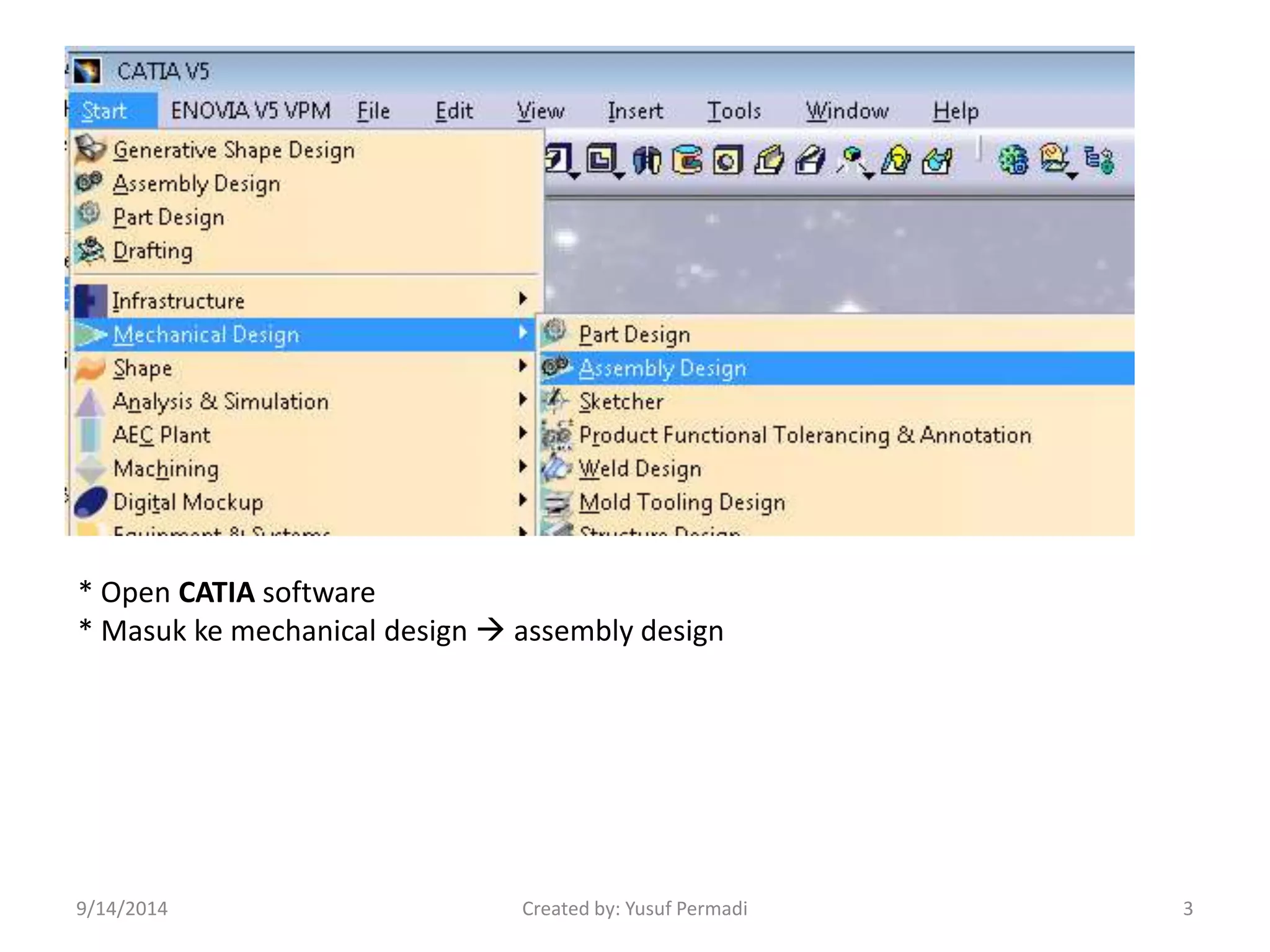 * Open CATIA software 
* Masuk ke mechanical design  assembly design 
9/14/2014 Created by: Yusuf Permadi 3 
 