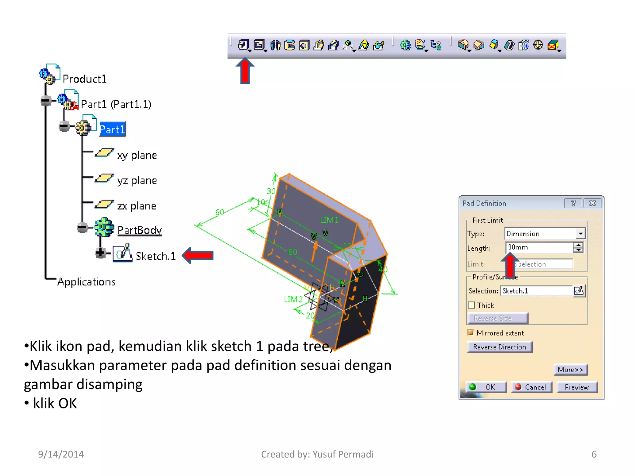 •Klik ikon pad, kemudian klik sketch 1 pada tree, 
•Masukkan parameter pada pad definition sesuai dengan 
gambar disamping 
• klik OK 
9/14/2014 Created by: Yusuf Permadi 6 
 