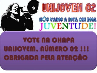 VOTE NA CHAPA
UNIJOVEM, NÚMERO 02 !!!
OBRIGADA PELA ATENÇÃO
 