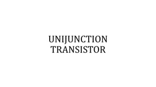 UNIJUNCTION
TRANSISTOR
 