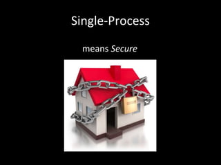 Single-Process
means Secure
 