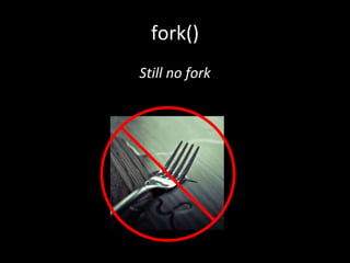 fork()
Still no fork
 