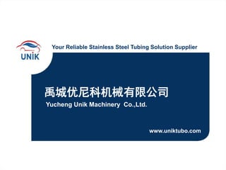 禹城优尼科机械有限公司
Your Reliable Stainless Steel Tubing Solution Supplier
www.uniktubo.com
Yucheng Unik Machinery Co.,Ltd.
 