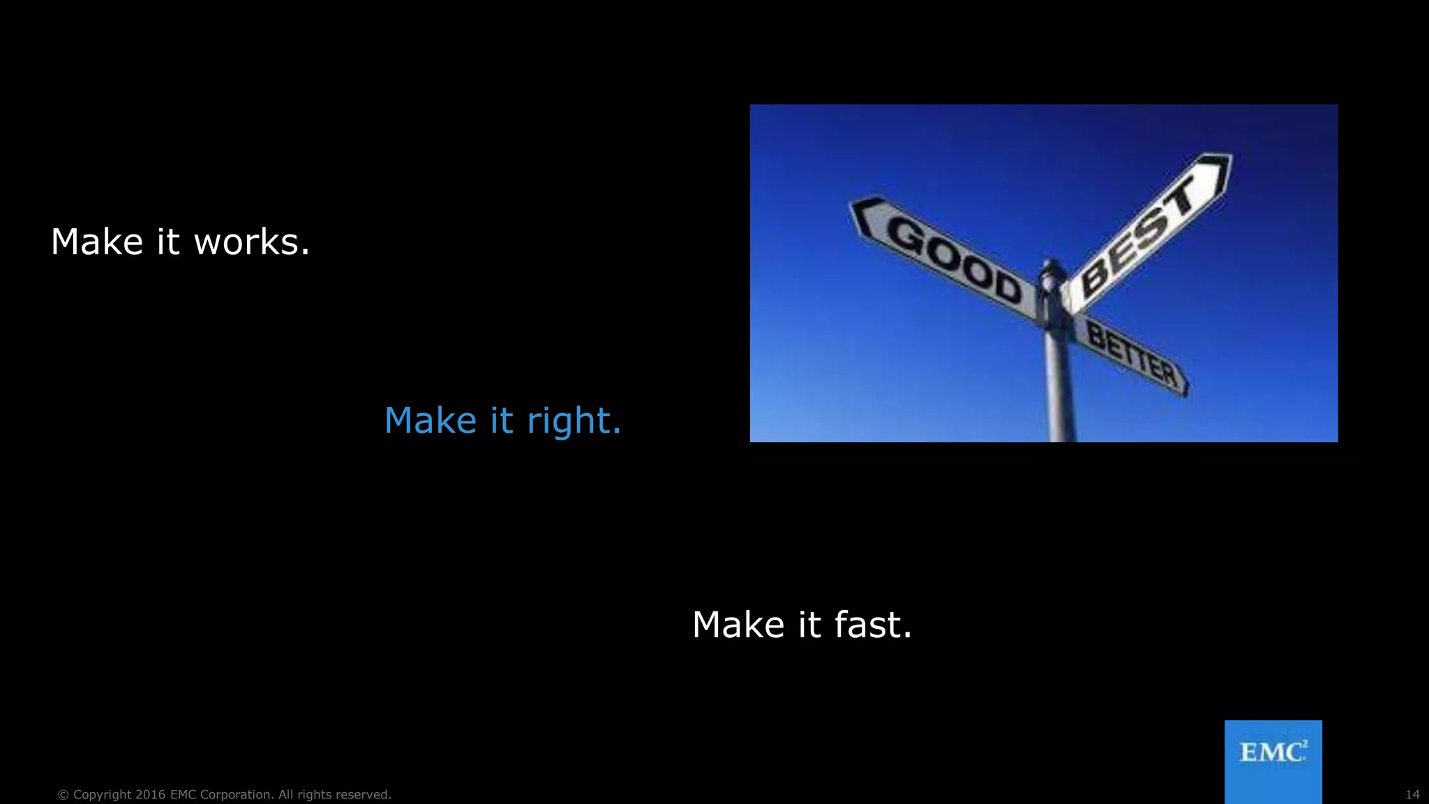 14© Copyright 2016 EMC Corporation. All rights reserved.
Make it works.
Make it right.
Make it fast.
 