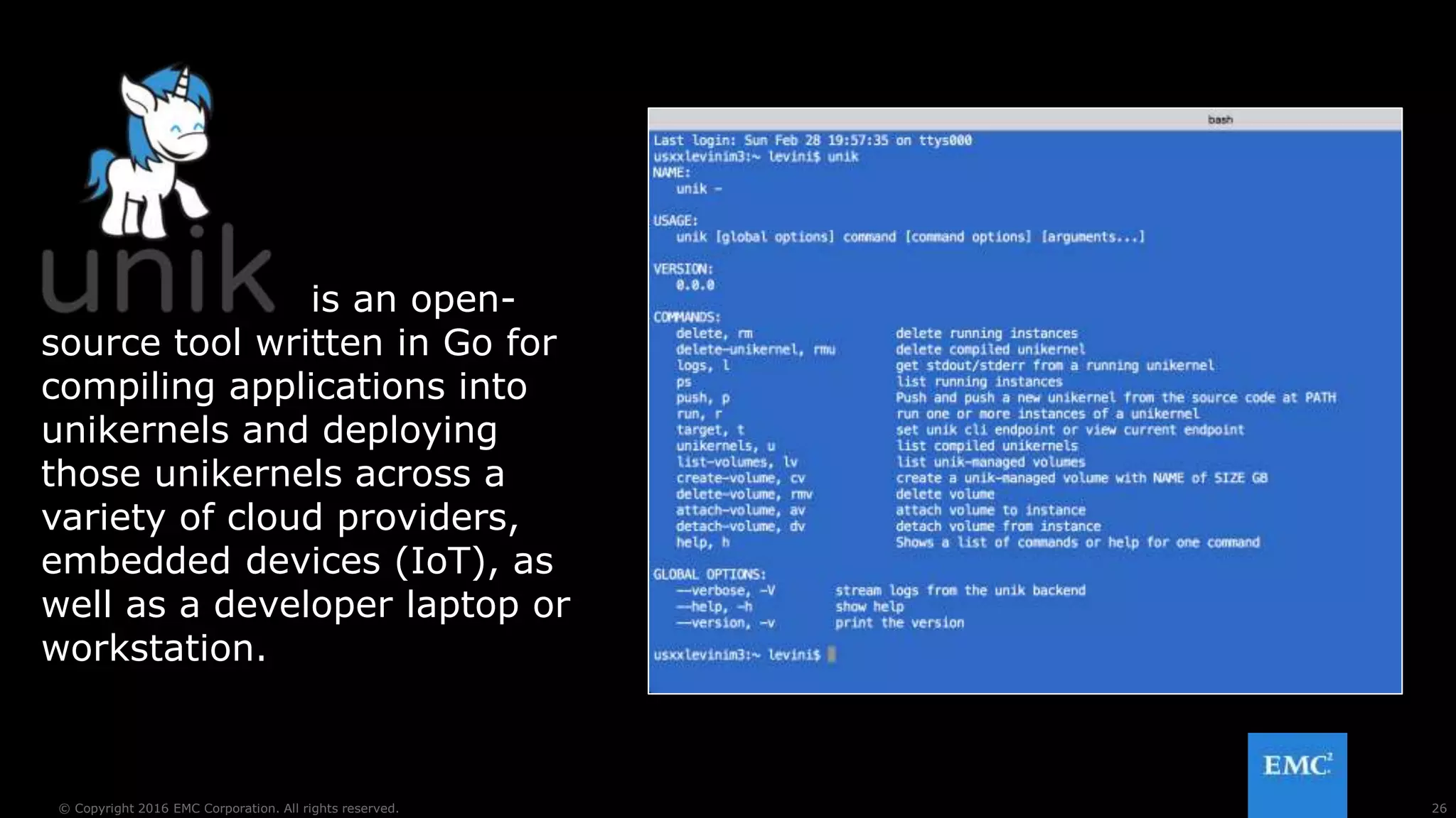 26© Copyright 2016 EMC Corporation. All rights reserved.
is an open-
source tool written in Go for
compiling applications into
unikernels and deploying
those unikernels across a
variety of cloud providers,
embedded devices (IoT), as
well as a developer laptop or
workstation.
 