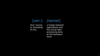 16
{uni-} {kernel}
a bridge between
applications and
the actual data
processing done
at the hardware
level.
One; having
or consisting
of one.
 
