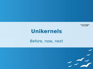 Unikernels
Before, now, next
UnikernelsUnikernels
Ayoub El Majjodi
16-07-2020
 