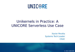 © 2021 UNICORE
Unikernels in Practice: A
UNICORE Serverless Use Case
Xavier Peralta
Systems Tech Leader
CSUC
 