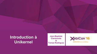 @xebiconfr #xebiconfr
Introduction à
Unikernel
Jean-Baptiste
Claramonte
&
Tomas Rodriguez
 