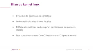 @xebiconfr #xebiconfr
Bilan du kernel linux
● Système de permissions complexe
● Le kernel inclut des drivers inutiles
● Di...