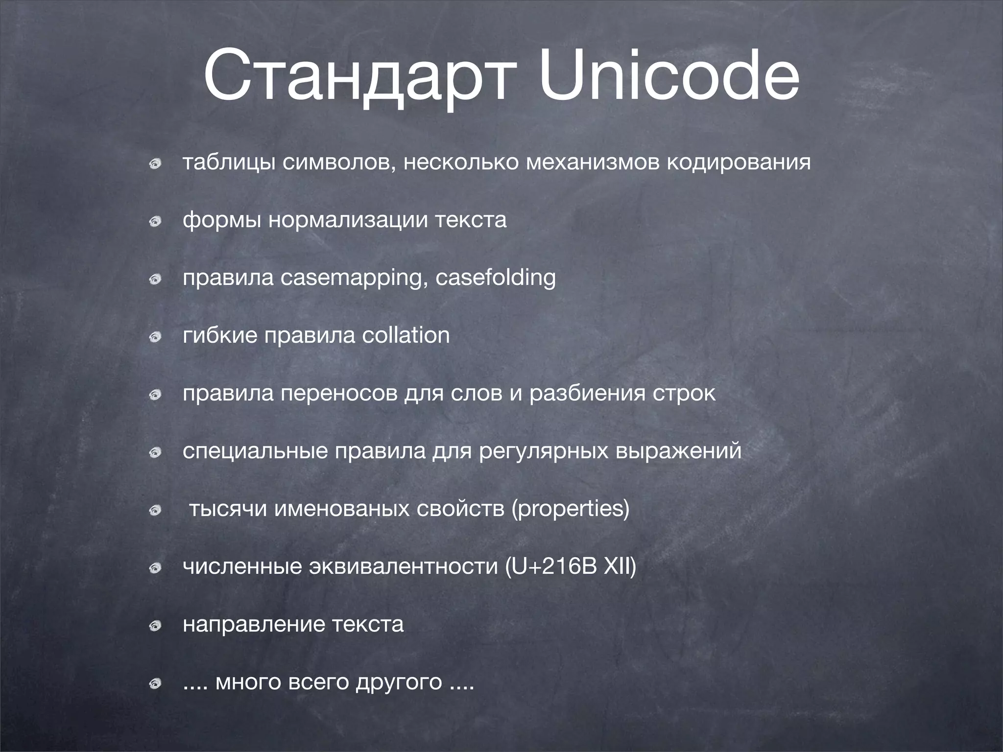Стандарт Unicode
таблицы символов, несколько механизмов кодирования

формы нормализации текста

правила casemapping, casefolding

гибкие правила collation

правила переносов для слов и разбиения строк

специальные правила для регулярных выражений

тысячи именованых свойств (properties)

численные эквивалентности (U+216B XII)

направление текста

.... много всего другого ....
 